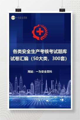 【文件】各类安全生产考核考试题库试卷汇编（50大类，300套）