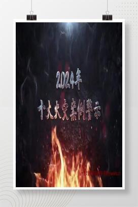 【视频】 2024年十大火灾案例警示视频！警钟长鸣！